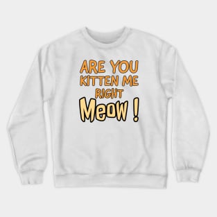 Are you kitten me right meow Crewneck Sweatshirt